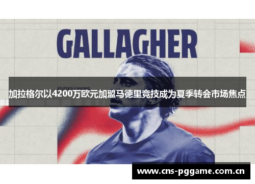 加拉格尔以4200万欧元加盟马德里竞技成为夏季转会市场焦点 加拉格尔以4200万欧元加盟马德里竞技成为夏季转会市场焦点